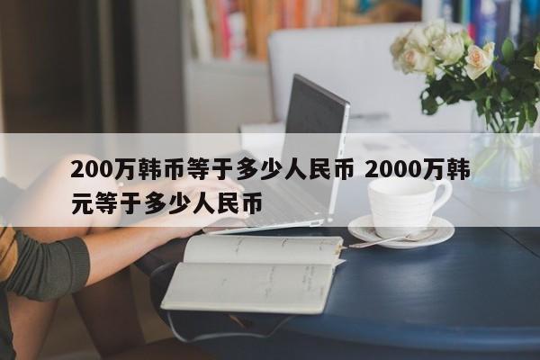 200万韩币等于多少人民币 2000万韩元等于多少人民币