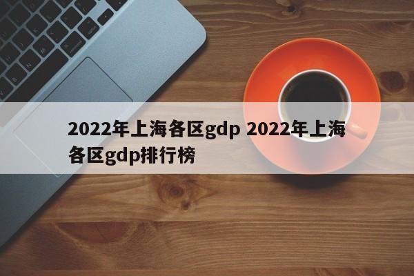 2022年上海各区gdp 2022年上海各区gdp排行榜