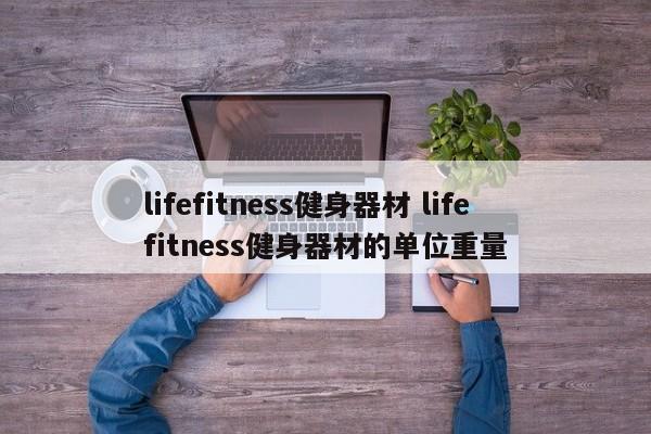 lifefitness健身器材 lifefitness健身器材的单位重量