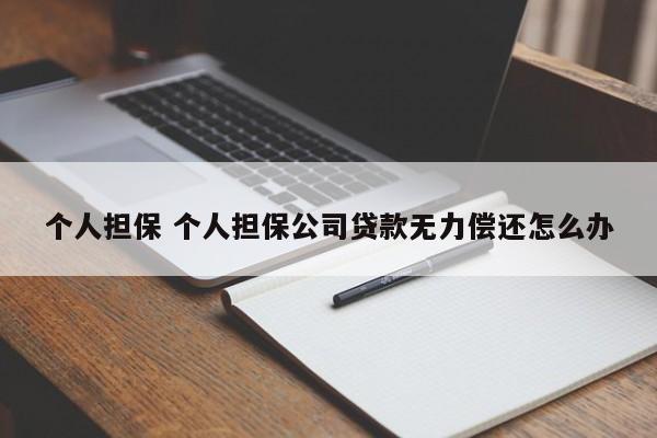 个人担保 个人担保公司贷款无力偿还怎么办