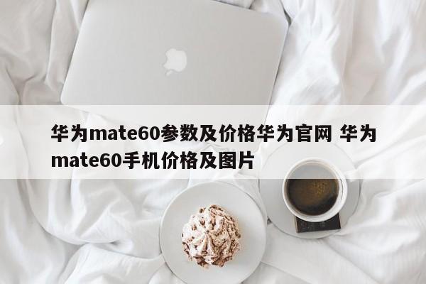 华为mate60参数及价格华为官网 华为mate60手机价格及图片