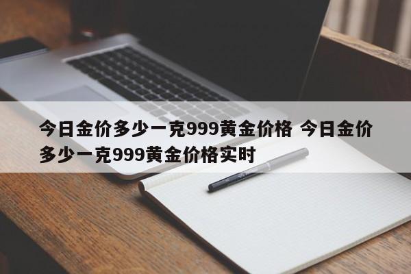 今日金价多少一克999黄金价格 今日金价多少一克999黄金价格实时