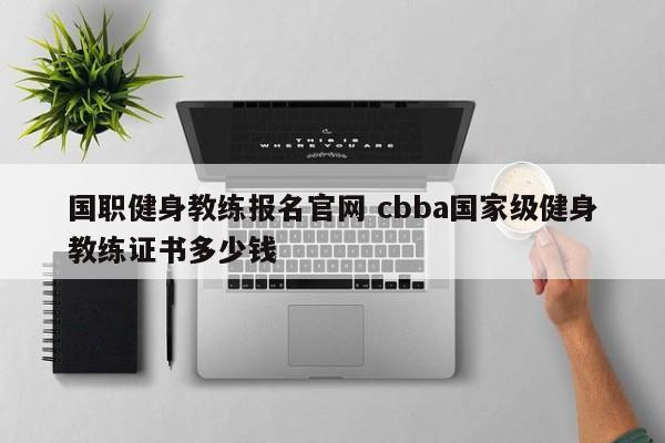 国职健身教练报名官网 cbba国家级健身教练证书多少钱