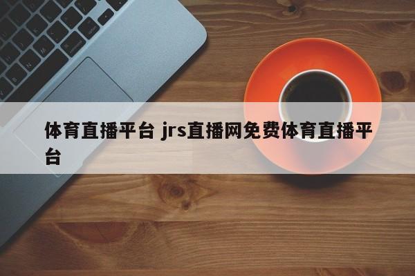 体育直播平台 jrs直播网免费体育直播平台