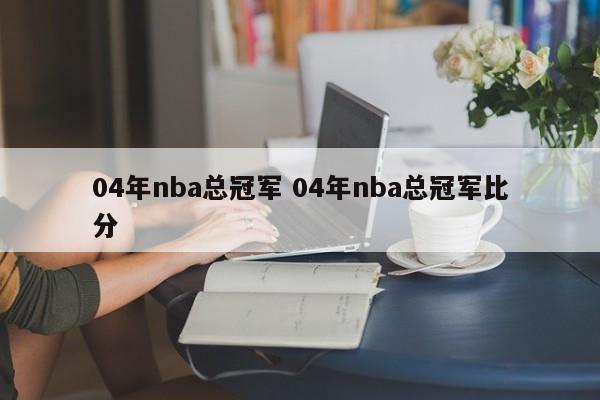 04年nba总冠军 04年nba总冠军比分