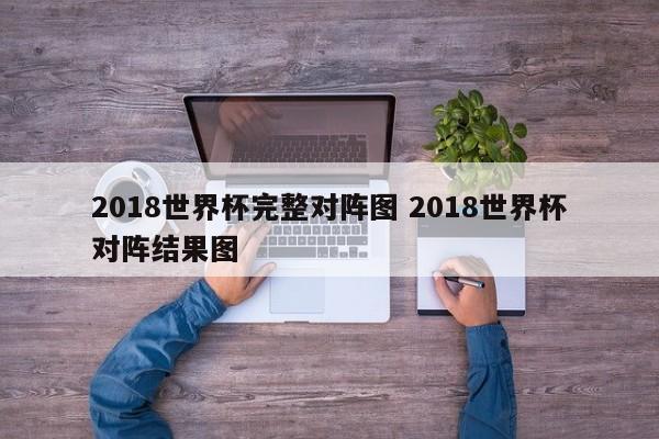 2018世界杯完整对阵图 2018世界杯对阵结果图