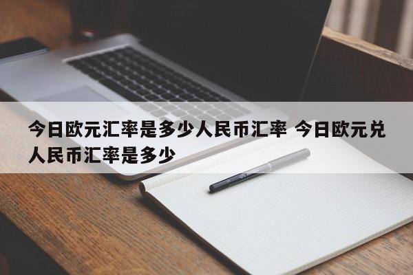 今日欧元汇率是多少人民币汇率 今日欧元兑人民币汇率是多少