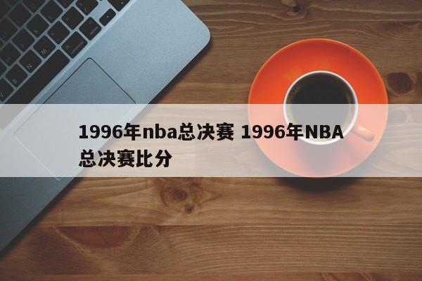 1996年nba总决赛 1996年NBA总决赛比分