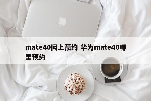 mate40网上预约 华为mate40哪里预约