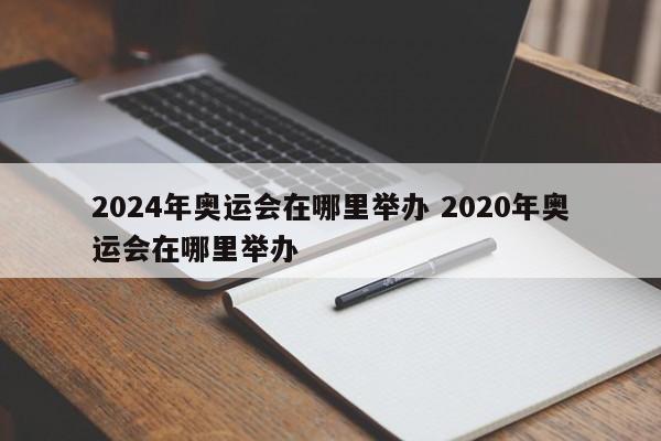 2024年奥运会在哪里举办 2020年奥运会在哪里举办