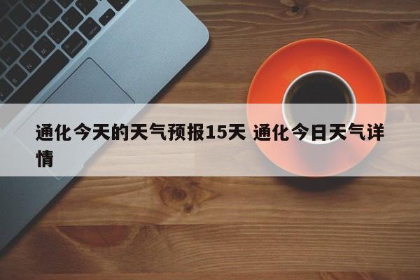 通化今天的天气预报15天 通化今日天气详情