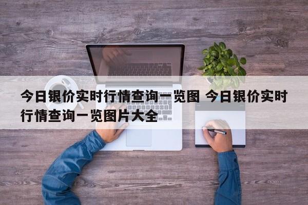 今日银价实时行情查询一览图 今日银价实时行情查询一览图片大全