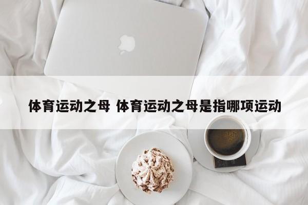 体育运动之母 体育运动之母是指哪项运动