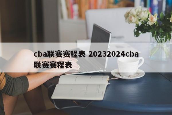 cba联赛赛程表 20232024cba联赛赛程表