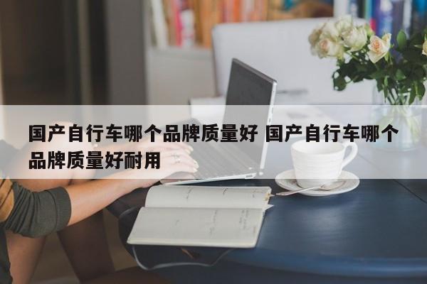 国产自行车哪个品牌质量好 国产自行车哪个品牌质量好耐用