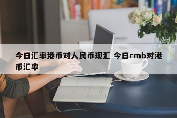 今日汇率港币对人民币现汇 今日rmb对港币汇率