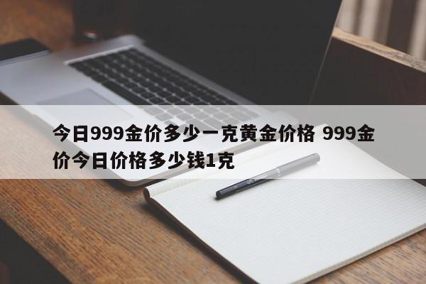 今日999金价多少一克黄金价格 999金价今日价格多少钱1克