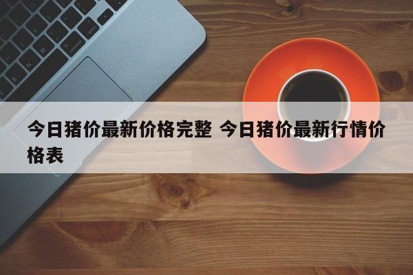 今日猪价最新价格完整 今日猪价最新行情价格表