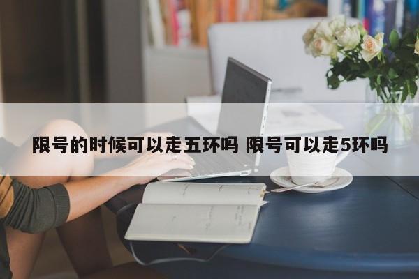 限号的时候可以走五环吗 限号可以走5环吗