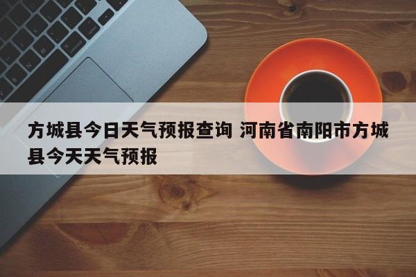 方城县今日天气预报查询 河南省南阳市方城县今天天气预报