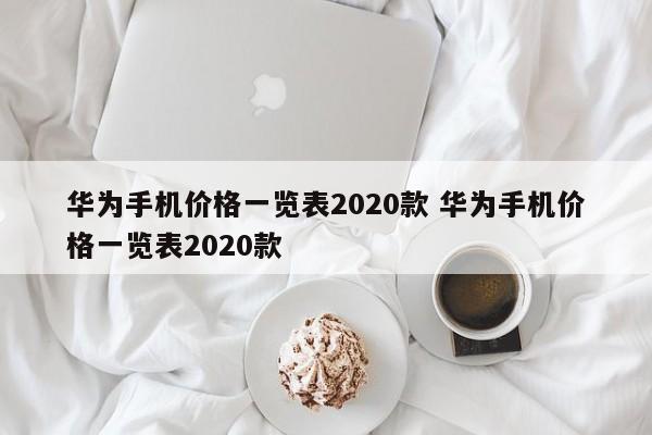 华为手机价格一览表2020款 华为手机价格一览表2020款