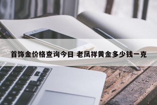 首饰金价格查询今日 老凤祥黄金多少钱一克