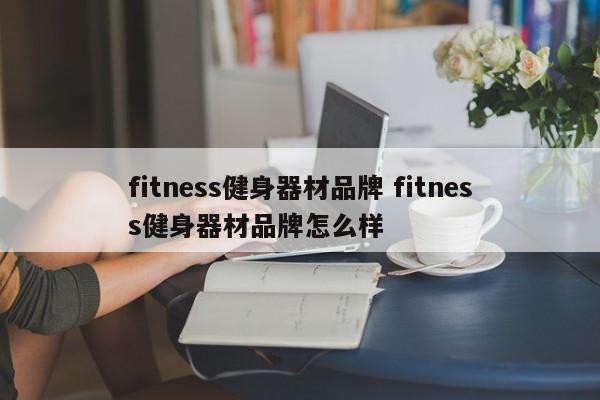 fitness健身器材品牌 fitness健身器材品牌怎么样