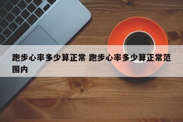 跑步心率多少算正常 跑步心率多少算正常范围内