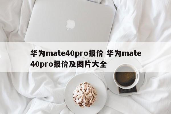 华为mate40pro报价 华为mate40pro报价及图片大全