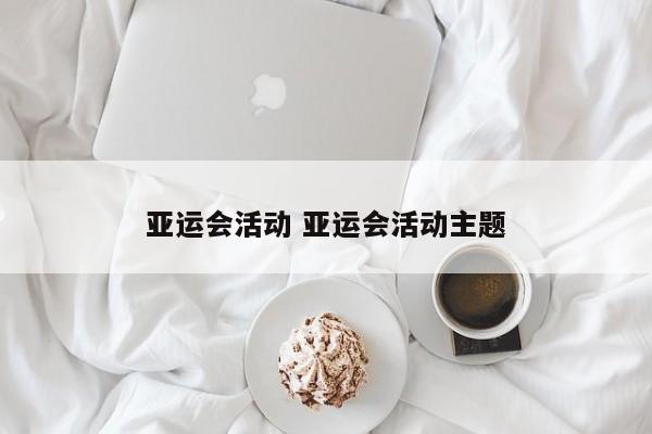 亚运会活动 亚运会活动主题