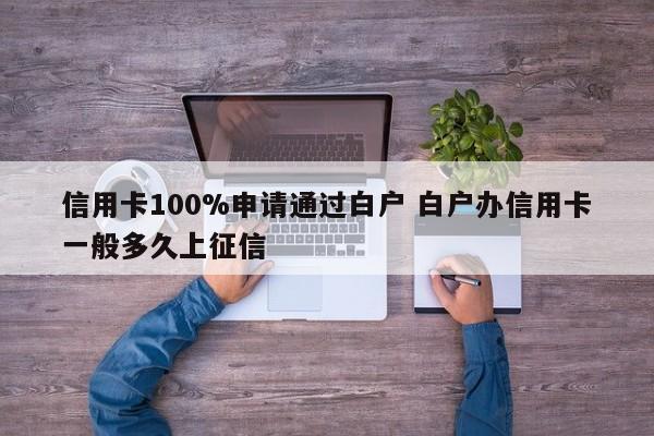 信用卡100%申请通过白户 白户办信用卡一般多久上征信