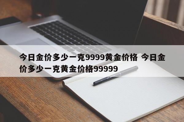 今日金价多少一克9999黄金价格 今日金价多少一克黄金价格99999