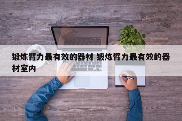 锻炼臂力最有效的器材 锻炼臂力最有效的器材室内