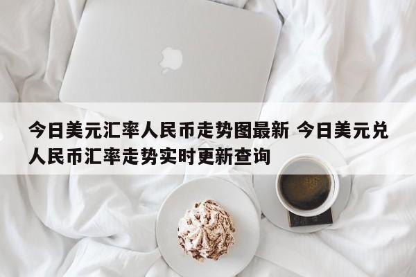 今日美元汇率人民币走势图最新 今日美元兑人民币汇率走势实时更新查询