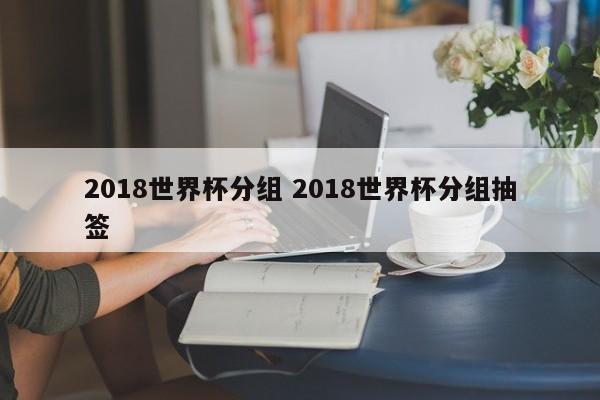 2018世界杯分组 2018世界杯分组抽签