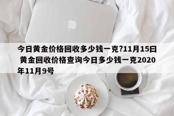 今日黄金价格回收多少钱一克?11月15曰 黄金回收价格查询今日多少钱一克2020年11月9号