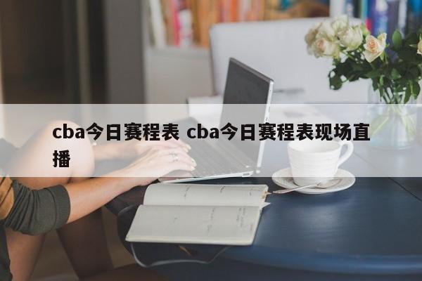 cba今日赛程表 cba今日赛程表现场直播