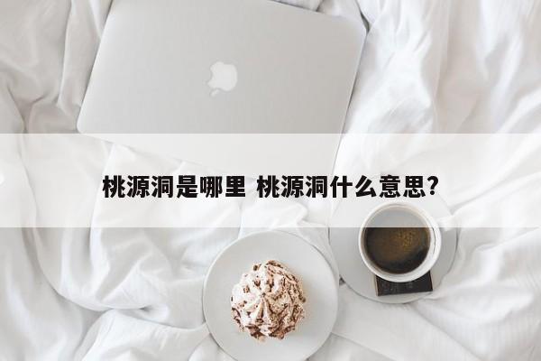 桃源洞是哪里 桃源洞什么意思?