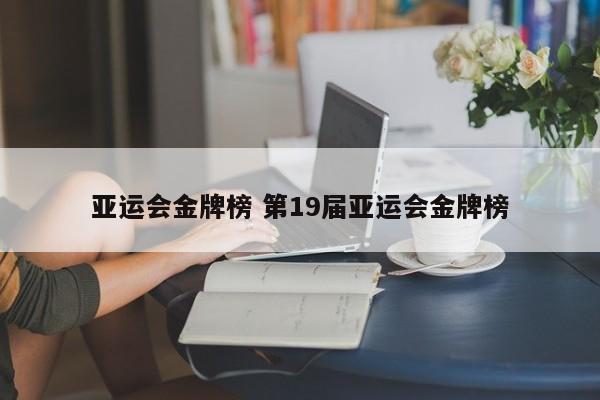 亚运会金牌榜 第19届亚运会金牌榜