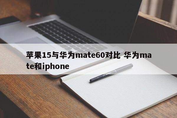 苹果15与华为mate60对比 华为mate和iphone