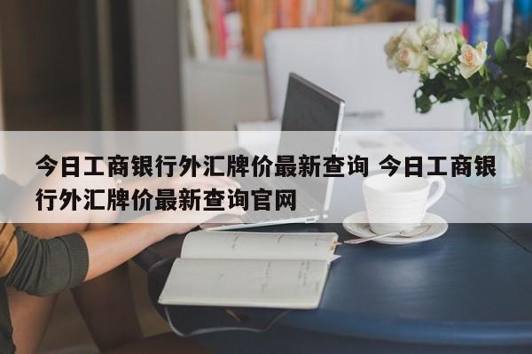 今日工商银行外汇牌价最新查询 今日工商银行外汇牌价最新查询官网