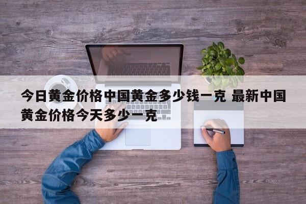 今日黄金价格中国黄金多少钱一克 最新中国黄金价格今天多少一克