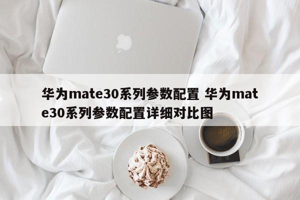 华为mate30系列参数配置 华为mate30系列参数配置详细对比图