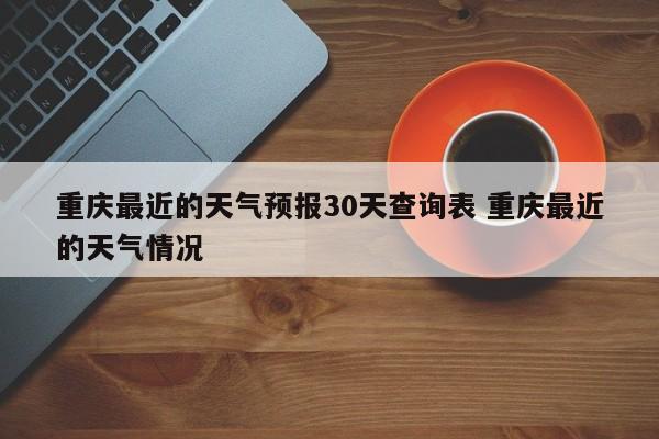 重庆最近的天气预报30天查询表 重庆最近的天气情况