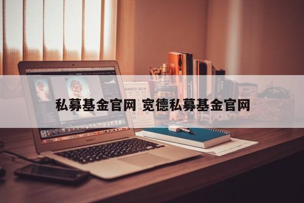 私募基金官网 宽德私募基金官网