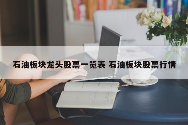 石油板块龙头股票一览表 石油板块股票行情