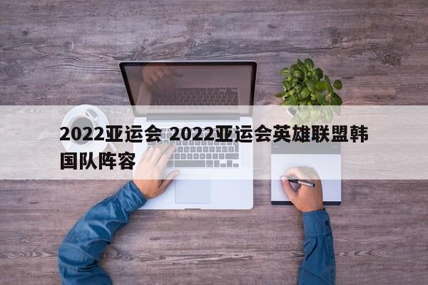 2022亚运会 2022亚运会英雄联盟韩国队阵容