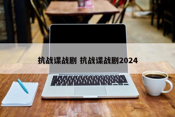 抗战谍战剧 抗战谍战剧2024