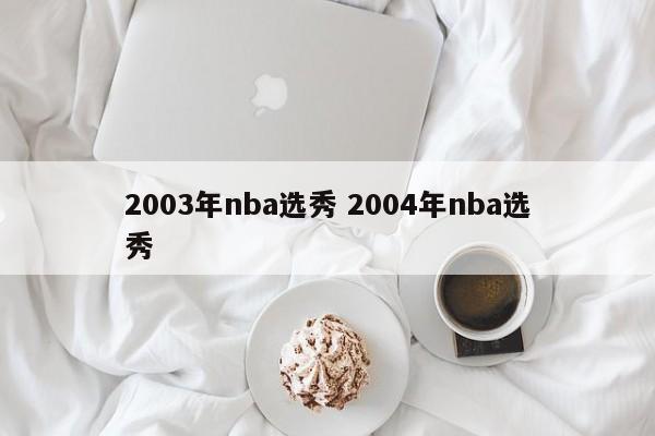 2003年nba选秀 2004年nba选秀