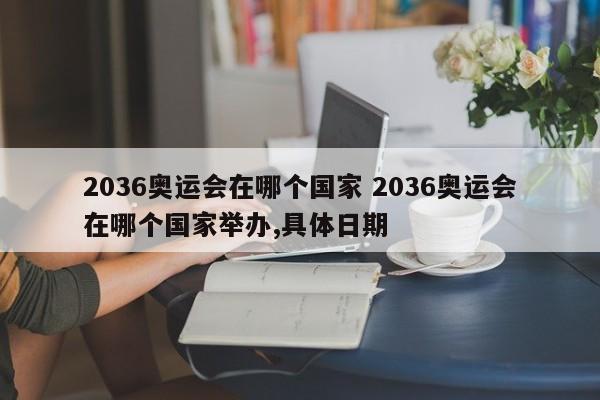 2036奥运会在哪个国家 2036奥运会在哪个国家举办,具体日期